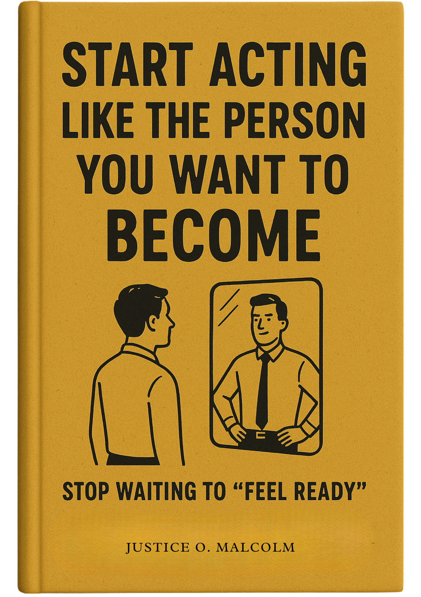 Start Acting Like The Person You Want To Become - Stop Waiting to “Feel Ready”