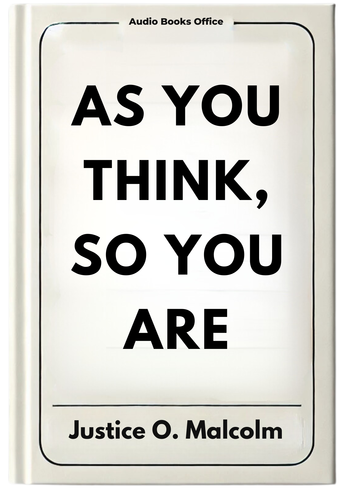 As You Think, So You Are: Let Your Thoughts Create Everything You Want